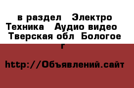  в раздел : Электро-Техника » Аудио-видео . Тверская обл.,Бологое г.